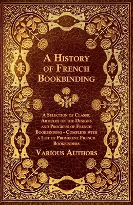 Dejiny francúzskej kníhtlače - výber klasických článkov o vzoroch a pokroku francúzskej kníhtlače - doplnené zoznamom prominentov - A History of French Bookbinding - A Selection of Classic Articles on the Designs and Progress of French Bookbinding - Complete with a List of Promin