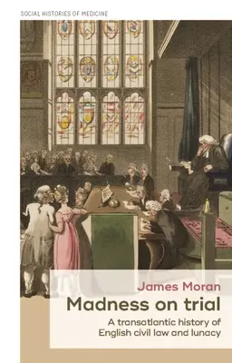 Šialenstvo na súde: Transatlantické dejiny anglického občianskeho práva a šialenstva - Madness on Trial: A Transatlantic History of English Civil Law and Lunacy