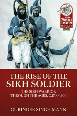 Vzostup sikhského vojaka: 1700-1900: Sikhský bojovník v priebehu vekov - The Rise of the Sikh Soldier: The Sikh Warrior Through the Ages, C.1700-1900