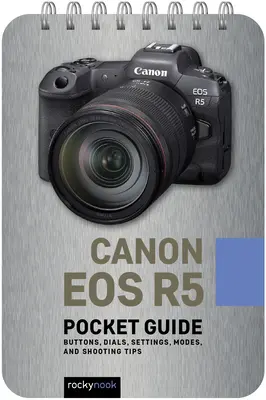 Canon EOS R5: vreckový sprievodca: Tlačidlá, ovládače, nastavenia, režimy a tipy na fotografovanie - Canon EOS R5: Pocket Guide: Buttons, Dials, Settings, Modes, and Shooting Tips