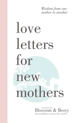 Milostné listy pre nové matky: Múdrosť jednej matky druhej - Love Letters For New Mothers: Wisdom from one mother to another