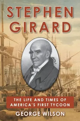 Stephen Girard: Život a doba prvého amerického magnáta - Stephen Girard: The Life and Times of America's First Tycoon