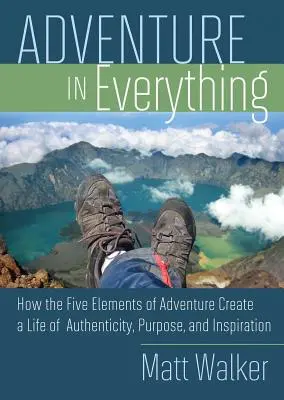 Dobrodružstvo vo všetkom: Ako päť prvkov dobrodružstva vytvára život plný autenticity, účelu a inšpirácie - Adventure in Everything: How the Five Elements of Adventure Create a Life of Authenticity, Purpose, and Inspiration