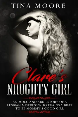 Clare's Naughty Girl: Príbeh o lesbickej milenke, ktorá trénuje spratka, aby bol maminým dobrým dievčatkom - Clare's Naughty Girl: An MDLG and ABDL story of a lesbian Mistress who trains a brat to be Mommy's good girl