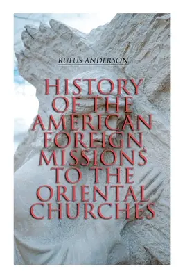 Dejiny amerických zahraničných misií pre orientálne cirkvi: (1. a 2. diel) - History of the American Foreign Missions to the Oriental Churches: Complete Edition (Vol. 1&2)