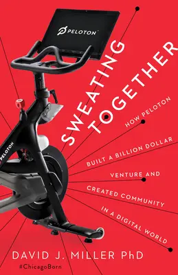 Spoločné potenie: Ako Peloton vybudoval miliardový podnik a vytvoril komunitu v digitálnom svete - Sweating Together: How Peloton Built a Billion Dollar Venture and Created Community in a Digital World