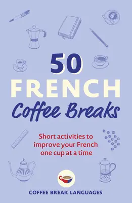 50 francúzskych prestávok na kávu: Krátke aktivity na zlepšenie francúzštiny po šálkach - 50 French Coffee Breaks: Short Activities to Improve Your French One Cup at a Time