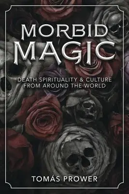 Morbídna mágia: Magia smrti: spiritualita a kultúra smrti z celého sveta - Morbid Magic: Death Spirituality and Culture from Around the World