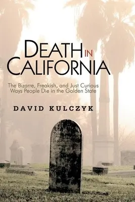Smrť v Kalifornii: Bizarné, podivné a jednoducho kuriózne spôsoby, akými ľudia v Zlatom štáte zomierajú - Death in California: The Bizarre, Freakish and Just Curious Ways People Die in the Golden State