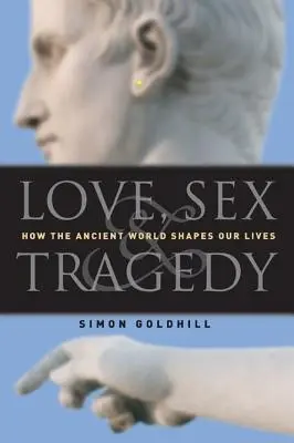 Láska, sex a tragédia: Ako antický svet formuje náš život - Love, Sex & Tragedy: How the Ancient World Shapes Our Lives