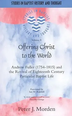 Ponúkať Krista svetu: Andrew Fuller (1754-1815) a obroda partikulárneho baptistického života v osemnástom storočí - Offering Christ to the World: Andrew Fuller (1754-1815) and the Revival of Eighteenth-Century Particular Baptist Life