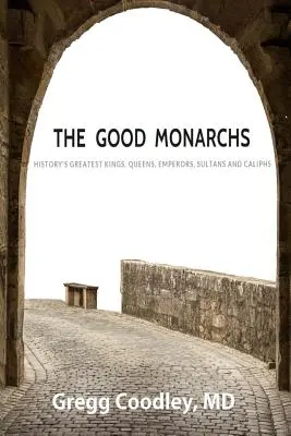 Dobrí monarchovia: Najlepší králi, kráľovné, cisári, sultáni a kalifovia v histórii - The Good Monarchs: History's Best Kings, Queens, Emperors, Sultans and Caliphs