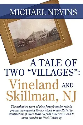 Príbeh dvoch dedín: VINELAND A SKILLMAN, NJ: Neznámy príbeh o hlavnej úlohe New Jersey pri presadzovaní eugenickej teórie, ktorá nepriamo - A Tale of Two Villages: VINELAND AND SKILLMAN, NJ: The unknown story of New Jersey's major role in promoting eugenics theory which indirectly