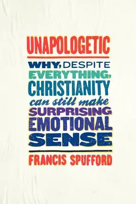 Unapologetic: Prečo napriek všetkému môže kresťanstvo stále dávať prekvapivý emocionálny zmysel - Unapologetic: Why, Despite Everything, Christianity Can Still Make Surprising Emotional Sense