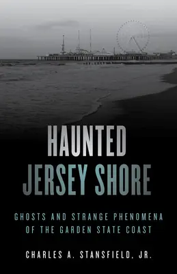 Strašidlá na pobreží Jersey: Strašidlá a zvláštne javy na pobreží štátu Garden State - Haunted Jersey Shore: Ghosts and Strange Phenomena of the Garden State Coast