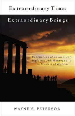 Mimoriadne časy Mimoriadne bytosti: Zážitky amerického diplomata s Maitréjom a Majstrami múdrosti - Extraordinary Times Extraordinary Beings: Experiences of an American Diplomat with Maitreya and the Masters of Wisdom