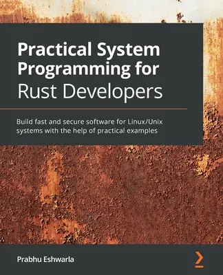Praktické systémové programovanie pre vývojárov Rust: Rust: Praktická príručka pre vývojárov pre Linux: Vytvárajte rýchly a bezpečný softvér pre systémy Linux/Unix s pomocou praktických príkladov - Practical System programming for Rust developers: Build fast and secure software for Linux/Unix systems with the help of practical examples