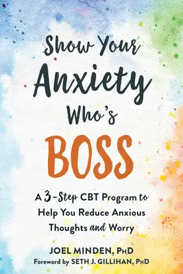 Ukážte svojej úzkosti, kto je tu pánom: Trojstupňový program CBT, ktorý vám pomôže znížiť úzkostné myšlienky a obavy - Show Your Anxiety Who's Boss: A Three-Step CBT Program to Help You Reduce Anxious Thoughts and Worry