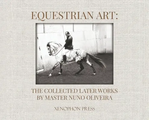 Jazdecké umenie: Zborník neskorších prác Nuno Oliveiru - Equestrian Art: The Collected Later Works by Nuno Oliveira