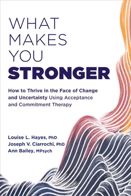 Čo vás posilňuje: Ako prosperovať tvárou v tvár zmenám a neistote pomocou terapie prijatia a záväzkov - What Makes You Stronger: How to Thrive in the Face of Change and Uncertainty Using Acceptance and Commitment Therapy