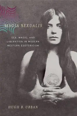 Magia Sexualis: Sex, mágia a oslobodenie v modernej západnej ezoterike - Magia Sexualis: Sex, Magic, and Liberation in Modern Western Esotericism