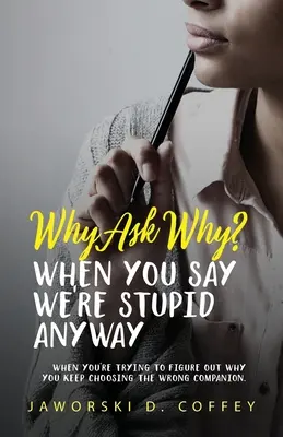 Prečo sa pýtať prečo?: Keď sa snažíte zistiť, prečo si stále vyberáte nesprávneho spoločníka - Why Ask Why?: When You're Trying To Figure Out Why You Keep Choosing The Wrong Companion