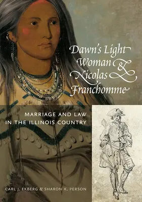 Svetlá žena úsvitu & Nicolas Franchomme: Manželstvo a právo v krajine Illinois - Dawn's Light Woman & Nicolas Franchomme: Marriage and Law in the Illinois Country