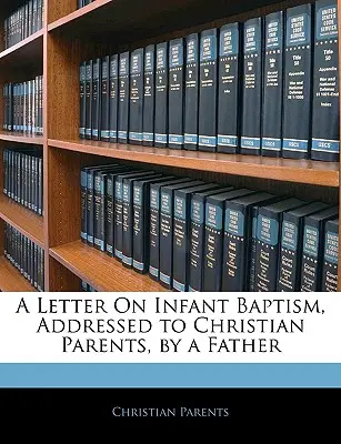 List otca o krste dieťaťa adresovaný kresťanským rodičom - A Letter on Infant Baptism, Addressed to Christian Parents, by a Father