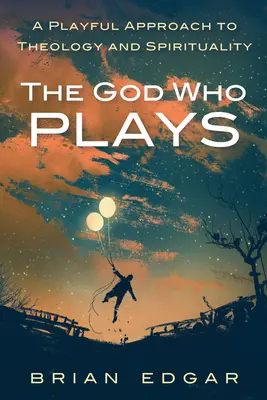 Boh, ktorý sa hrá: Hravý prístup k teológii a spiritualite - The God Who Plays: A Playful Approach to Theology and Spirituality
