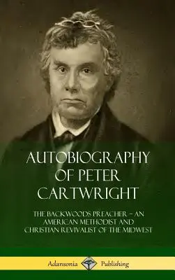 Autobiografia Petra Cartwrighta: Kresťanský kazateľ zo stredozápadu USA, metodista a kresťanský obrodenec - Autobiography of Peter Cartwright: The Backwoods Preacher, An American Methodist and Christian Revivalist of the Midwest