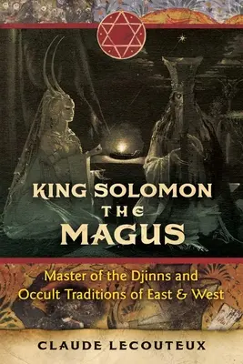 Kráľ Šalamún mág: Vládca džinov a okultných tradícií Východu a Západu - King Solomon the Magus: Master of the Djinns and Occult Traditions of East and West