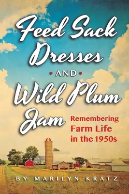 Feedsack Dresses and Wild Plum Jam Remembering Farm Life in the 1950s (Šaty z plátna a džem z divokých sliviek: spomienky na život na farme v 50. rokoch 20. storočia) - Feedsack Dresses and Wild Plum Jam Remembering Farm Life in the 1950s