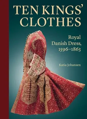 Desať kráľovských šiat: Kráľovské dánske šaty, 1596-1863 - Ten Kings' Clothes: Royal Danish Dress, 1596-1863