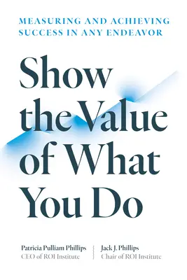 Ukážte hodnotu toho, čo robíte: Meranie a dosahovanie úspechu v akomkoľvek úsilí - Show the Value of What You Do: Measuring and Achieving Success in Any Endeavor