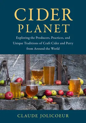 Cider Planet: Vydajte sa na cestu do sveta, aby ste spoznali výrobcov, postupy a jedinečné tradície remeselného jablčného a perrového vína z celého sveta - Cider Planet: Exploring the Producers, Practices, and Unique Traditions of Craft Cider and Perry from Around the World