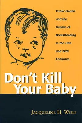 Nezabíjajte svoje dieťa: Verejné zdravie a úpadok dojčenia v 19. a 20. storočí - Don't Kill Your Baby: Public Health and the Decline of Breastf in the 19th and 20th Centuries
