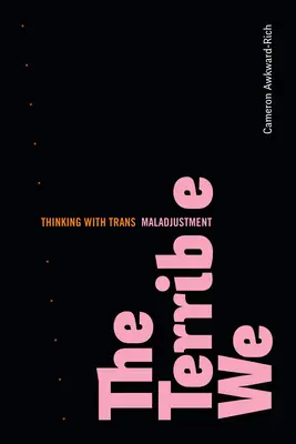 Strašné my: Myšlienky s transneprispôsobivosťou - The Terrible We: Thinking with Trans Maladjustment