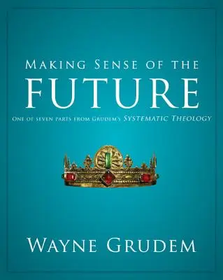 Zmysel budúcnosti: Jedna zo siedmich častí Grudemovej systematickej teológie 7 - Making Sense of the Future: One of Seven Parts from Grudem's Systematic Theology 7