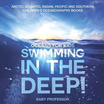 Plávanie v hlbinách! Oceány pre deti - Arktický, Atlantický, Indický, Tichý a Južný oceánografické knihy pre deti - Swimming In The Deep! Oceans for Kids - Arctic, Atlantic, Indian, Pacific And Southern Children's Oceanography Books