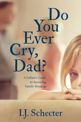Plačeš niekedy, tati? Otcov sprievodca prežitím rozpadu rodiny - Do You Ever Cry, Dad?: A Father's Guide to Surviving Family Breakup