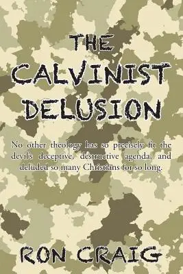 Kalvínsky blud: Žiadna iná teológia tak presne nezodpovedala diablovmu klamlivému, ničivému plánu a neoklamala toľko kresťanov - The Calvinist Delusion: No Other Theology Has So Precisely Fit the Devil's Deceptive, Destructive Agenda, and Deluded So Many Christians for S