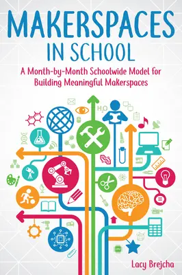 Makerspaces v škole: Školský model budovania zmysluplných tvorivých priestorov: mesiac po mesiaci - Makerspaces in School: A Month-By-Month Schoolwide Model for Building Meaningful Makerspaces