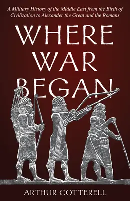Kde sa začala vojna: Vojenské dejiny Blízkeho východu od zrodu civilizácie po Alexandra Veľkého a Rimanov - Where War Began: A Military History of the Middle East from the Birth of Civilization to Alexander the Great and the Romans