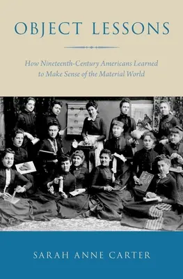 Object Lessons: Ako sa Američania v 19. storočí učili chápať materiálny svet - Object Lessons: How Nineteenth-Century Americans Learned to Make Sense of the Material World