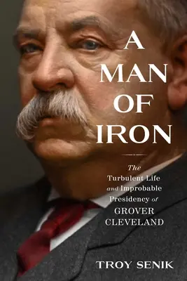 Muž zo železa: Búrlivý život a nepravdepodobné prezidentstvo Grovera Clevelanda - A Man of Iron: The Turbulent Life and Improbable Presidency of Grover Cleveland
