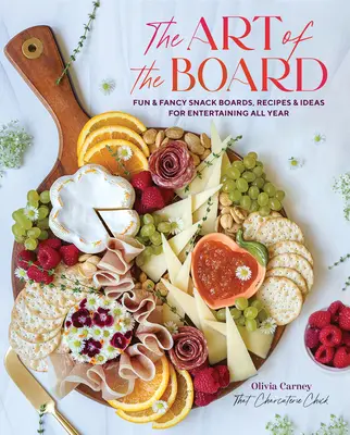 The Art of the Board: Umenie umenia: Zábavné a fantastické tabule s občerstvením, recepty a nápady na zábavu počas celého roka - The Art of the Board: Fun & Fancy Snack Boards, Recipes & Ideas for Entertaining All Year