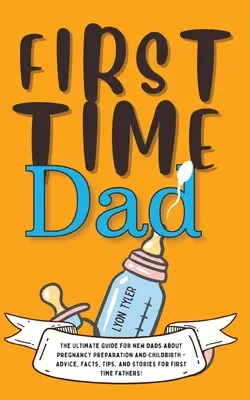 Prvýkrát otec: Príručka pre nových oteckov o príprave na tehotenstvo a pôrod - rady, fakty, tipy a príbehy pre prvých oteckov. - First Time Dad: The Ultimate Guide for New Dads about Pregnancy Preparation and Childbirth - Advice, Facts, Tips, and Stories for Firs