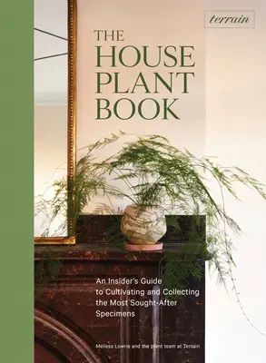Terén: Kniha o izbových rastlinách: Kniha rastlín: Zasvätený sprievodca pestovaním a zbieraním najvyhľadávanejších exemplárov - Terrain: The Houseplant Book: An Insider's Guide to Cultivating and Collecting the Most Sought-After Specimens
