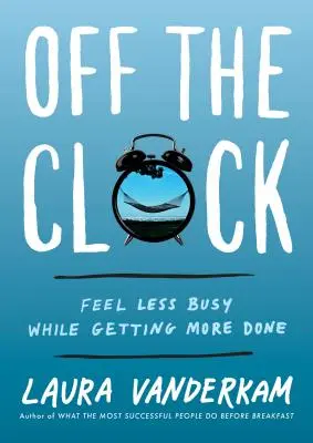 Mimo pracovnej doby: Cíťte sa menej zaneprázdnení a zároveň urobte viac práce - Off the Clock: Feel Less Busy While Getting More Done