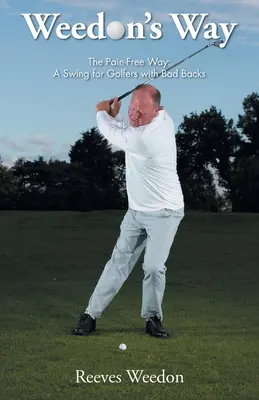 Weedonova cesta - Cesta bez bolesti: Švih pre golfistov so zlým chrbtom - Weedon's Way - The Pain-Free Way: A Swing for Golfers with Bad Backs